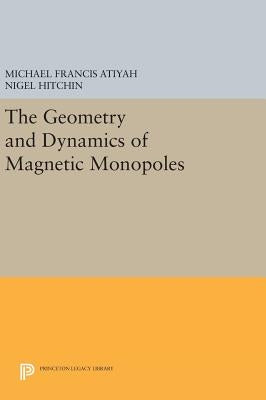The Geometry and Dynamics of Magnetic Monopoles by Atiyah, Michael Francis