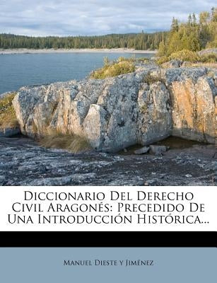 Diccionario Del Derecho Civil Aragonés: Precedido De Una Introducción Histórica... by Manuel Dieste Y Jiménez
