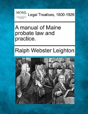 A manual of Maine probate law and practice. by Leighton, Ralph Webster