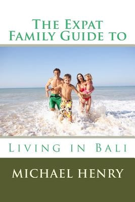 The Expat Family Guide to Living in Bali by Henry, Michael