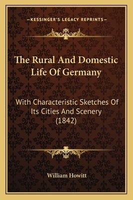 The Rural And Domestic Life Of Germany: With Characteristic Sketches Of Its Cities And Scenery (1842) by Howitt, William
