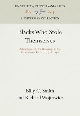 Blacks Who Stole Themselves: Advertisements for Runaways in the Pennsylvania Gazette, 1728-1790 by Smith, Billy G.