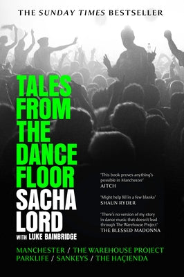 Tales from the Dancefloor: Manchester / The Warehouse Project / Parklife / Sankeys / The Haçienda by Lord, Sacha