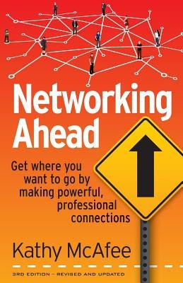 Networking Ahead: Get where you want to go by making powerful, professional connections by McAfee, Kathy