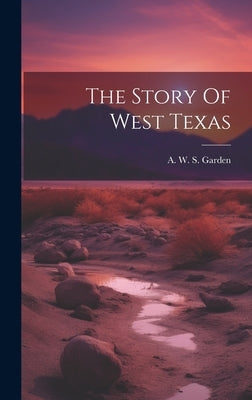 The Story Of West Texas by A W S Garden