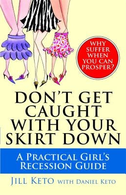 Don't Get Caught with Your Skirt Down: A Practical Girl's Recession Guide by Keto, Jill