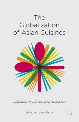 The Globalization of Asian Cuisines: Transnational Networks and Culinary Contact Zones by Farrer, James