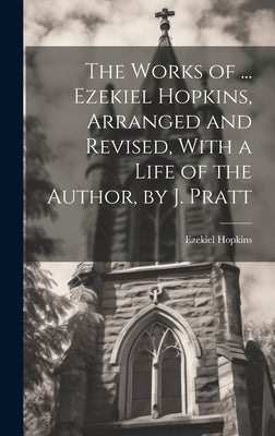 The Works of ... Ezekiel Hopkins, Arranged and Revised, With a Life of the Author, by J. Pratt by Hopkins, Ezekiel