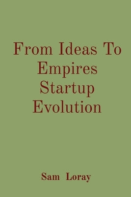 From Ideas To Empires Startup Evolution by Loray, Sam