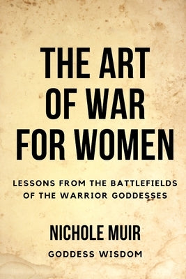The Art of War for Women: Lessons from the Battlefields of the Warrior Goddesses by Muir, Nichole