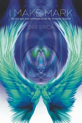 I Make Mark: My son was and continues to be my Greatest Teacher by Erica, Dee