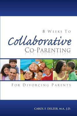 Eight Weeks To Collaborative Co-Parenting For Divorcing Parents by Delzer, Carol F.