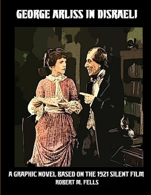 George Arliss in DISRAELI: A Graphic Novel Based on the 1921 Silent Film by Fells, Robert M.