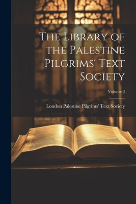 The Library of the Palestine Pilgrims' Text Society; Volume 3 by Palestine Pilgrims' Text Society, Lon