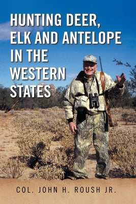 Hunting Deer, Elk and Antelope in the Western States by Roush, Col John H., Jr.