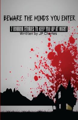 Beware The Minds You Enter: 7 Horror Stories To Keep You Up At Night by Charles, Jp