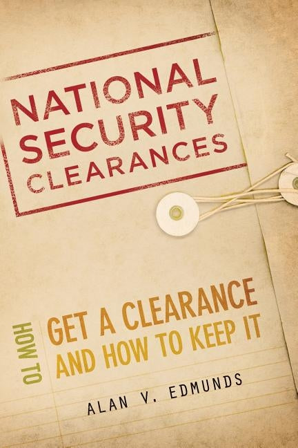 National Security Clearances: How to Get a Clearance and How to Keep It by Edmunds, Alan V.