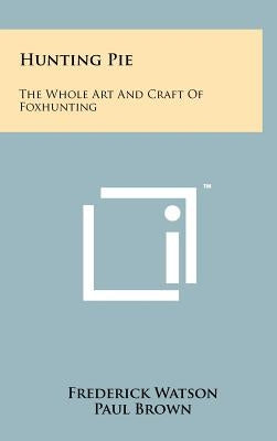 Hunting Pie: The Whole Art And Craft Of Foxhunting by Watson, Frederick