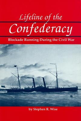 Lifeline of the Confederacy: Blockade Running During the Civil War by Wise, Stephen R.