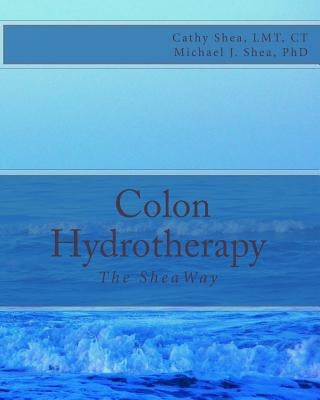 Colon Hydrotherapy: The SheaWay by Shea, Michael J.