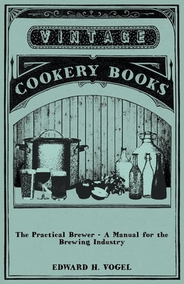 The Practical Brewer - A Manual for the Brewing Industry by Vogel, Edward H.