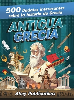 Antigua Grecia: 500 datos interesantes sobre la historia de Grecia by Publications, Ahoy