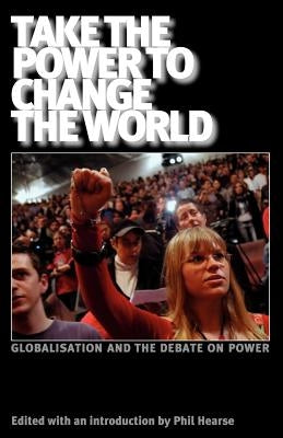 Take the Power to Change the World: Globalisation and the Debate on Power by Holloway, John