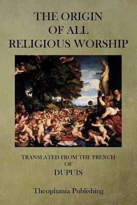 The Origin of All Religious Worship by Dupuis