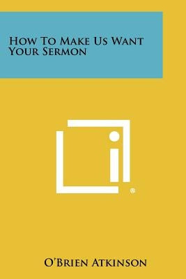 How To Make Us Want Your Sermon by Atkinson, O'Brien