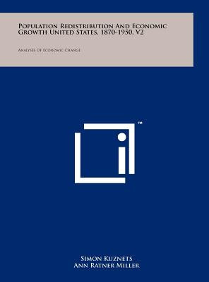 Population Redistribution and Economic Growth United States, 1870-1950, V2: Analyses of Economic Change by Kuznets, Simon