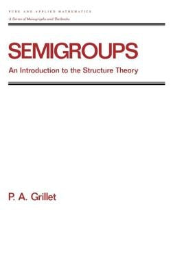 Semigroups: An Introduction to the Structure Theory by Grillet, Pierre A.