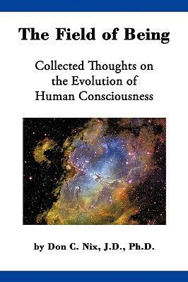 The Field of Being: Collected Thoughts on the Evolution of Human Consciousness by Nix, Don C.