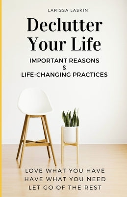 Declutter Your Life: Important Reasons & Life-Changing Practices by Laskin, Larissa