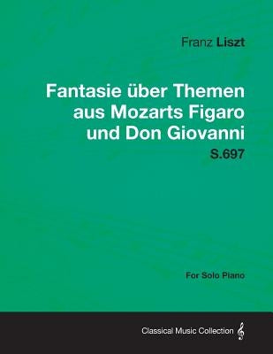 Fantasie Uber Themen Aus Mozarts Figaro Und Don Giovanni S.697 - For Solo Piano by Liszt, Franz