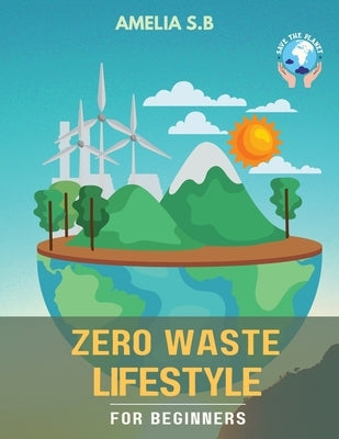 Zero Waste Lifestyle for Beginners: The Green Guide that does Good for Oneself & the Planet by S. B., Amelia