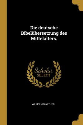 Die deutsche Bibelübersetzung des Mittelalters. by Walther, Wilhelm
