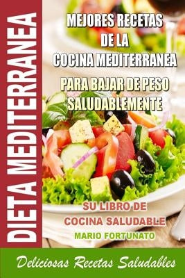 Dieta Mediterranea - Mejores Recetas de la Cocina Mediterranea Para Bajar de Peso Saludablemente: Su Libro de Cocina Saludable - Deliciosas Recetas Sa by Fortunato, Mario