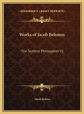 Works of Jacob Behmen: The Teutonic Philosopher V1 by Bohme, Jakob