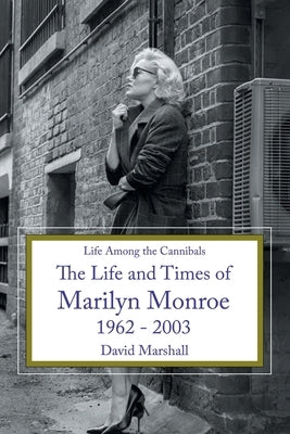 Life Among the Cannibals: The Life and Times of Marilyn Monroe 1962 - 2003 by Marshall, David