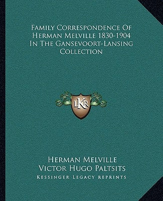 Family Correspondence Of Herman Melville 1830-1904 In The Gansevoort-Lansing Collection by Melville, Herman