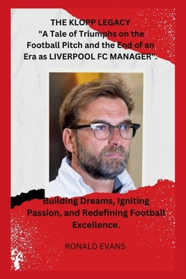 "The Klopp Legacy: A Tale of Triumphs on the Football Pitch and the End of an Era as LIVERPOOL FC MANAGER".: Building Dreams, Igniting Pa by Evans, Ronald