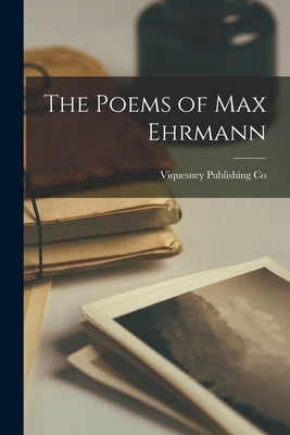 The Poems of Max Ehrmann by Co, Viquesney Publishing