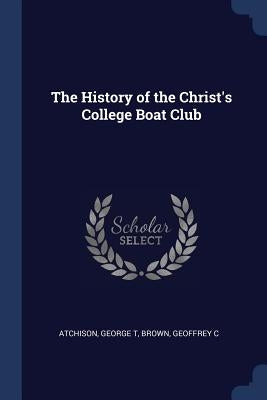 The History of the Christ's College Boat Club by T, Atchison George