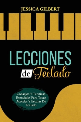 Lecciones de Teclado: Consejos Y T?cnicas Esenciales Para Tocar Acordes Y Escalas De Teclado by Gilbert, Jessica