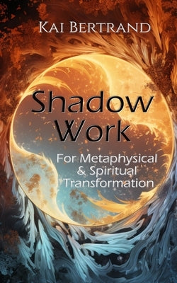 Shadow Work for Metaphysical and Spiritual Transformation by Bertrand, Kai