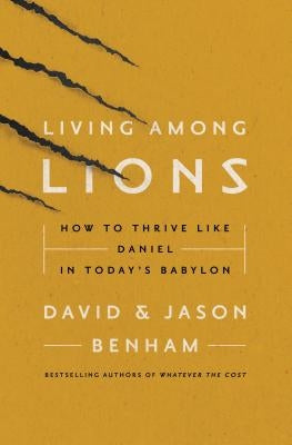 Living Among Lions: How to Thrive Like Daniel in Today's Babylon by Benham, Jason