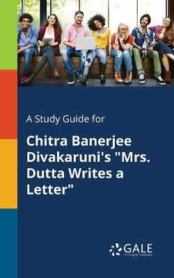 A Study Guide for Chitra Banerjee Divakaruni's "Mrs. Dutta Writes a Letter" by Gale, Cengage Learning