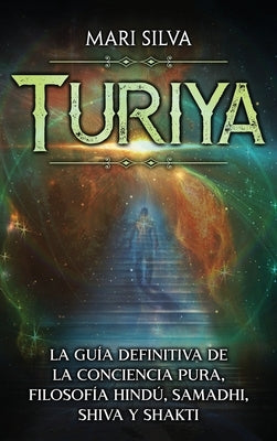 Turiya: La guía definitiva de la conciencia pura, filosofía hindú, Samadhi, Shiva y Shakti by Silva, Mari
