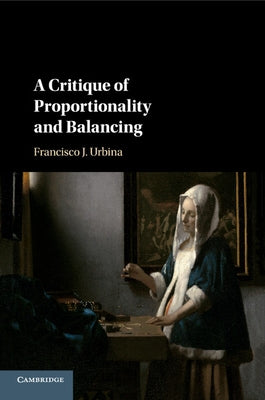 A Critique of Proportionality and Balancing by Urbina, Francisco