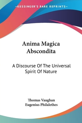 Anima Magica Abscondita: A Discourse Of The Universal Spirit Of Nature by Vaughan, Thomas